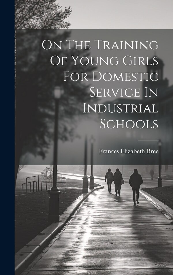 On The Training Of Young Girls For Domestic Service In Industrial Schools by Frances Elizabeth Bree, Hardcover | Indigo Chapters