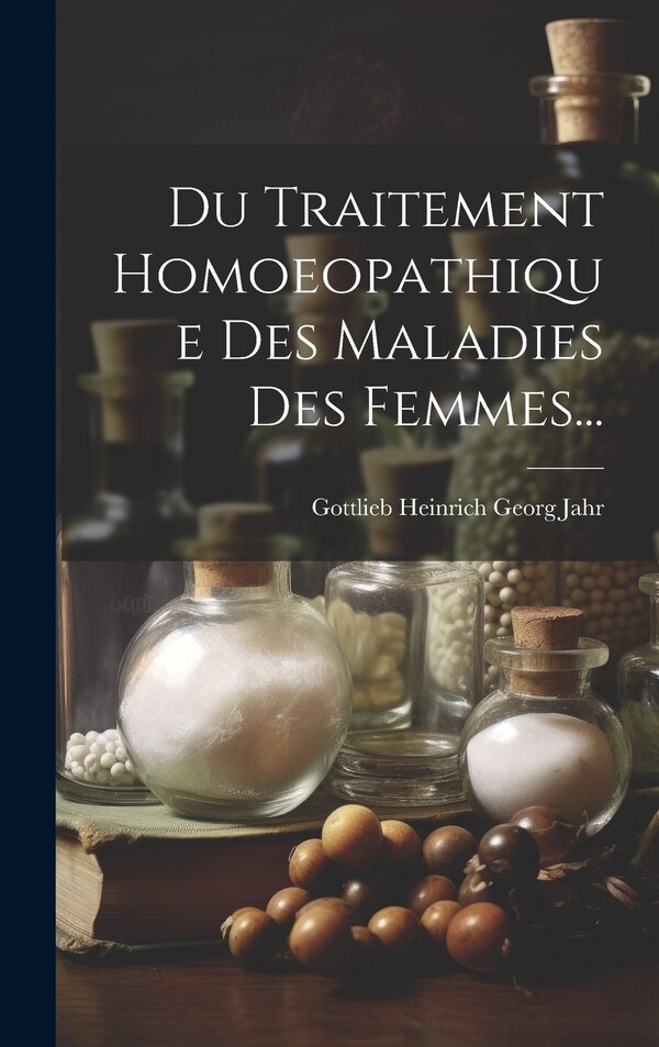 Du Traitement Homoeopathique Des Maladies Des Femmes. by Gottlieb Heinrich Georg Jahr, Hardcover | Indigo Chapters