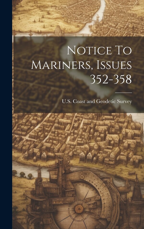 Notice To Mariners Issues 352-358 by U S Coast and Geodetic Survey, Hardcover | Indigo Chapters
