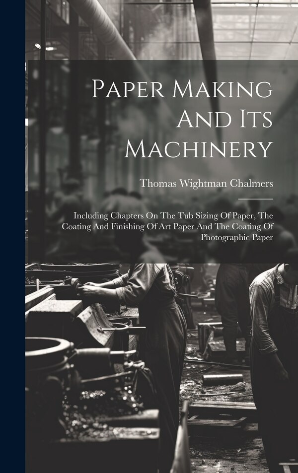 Paper Making And Its Machinery by Thomas Wightman Chalmers, Hardcover | Indigo Chapters