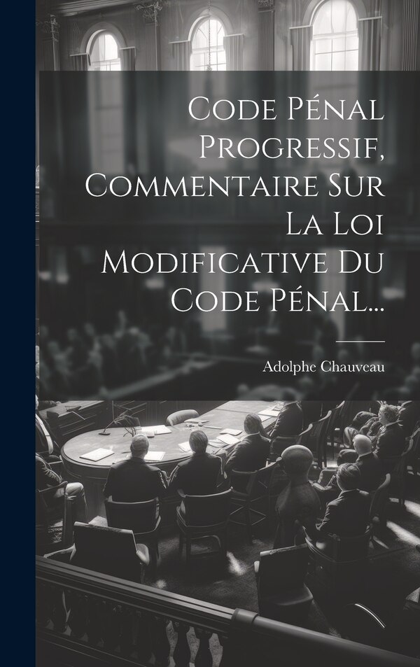 Code Pénal Progressif Commentaire Sur La Loi Modificative Du Code Pénal. by Adolphe Chauveau, Hardcover | Indigo Chapters