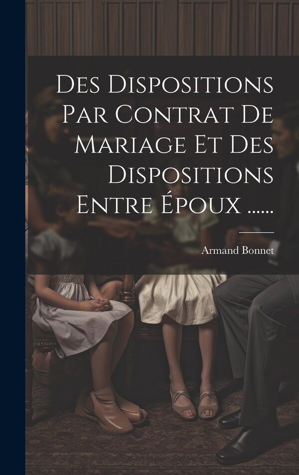 Des Dispositions Par Contrat De Mariage Et Des Dispositions Entre Époux by Armand Bonnet, Hardcover | Indigo Chapters