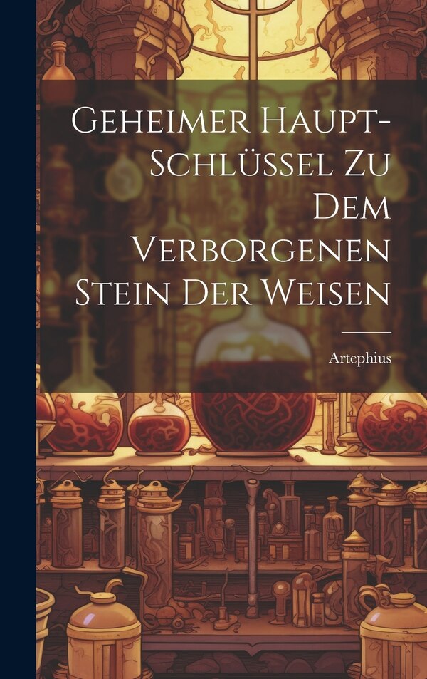 Geheimer Haupt-schlüssel Zu Dem Verborgenen Stein Der Weisen by Artephius, Hardcover | Indigo Chapters