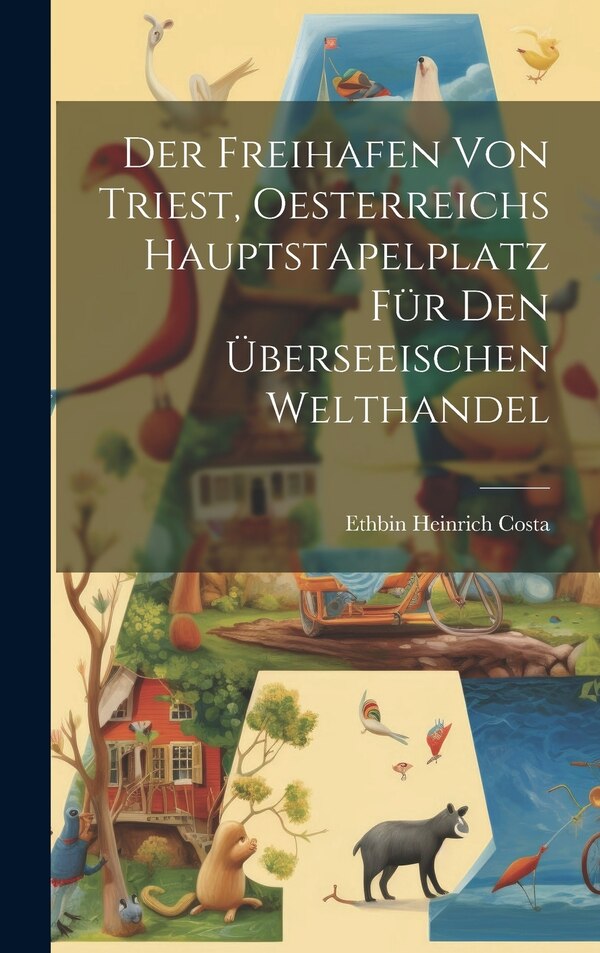 Der Freihafen Von Triest Oesterreichs Hauptstapelplatz Für Den Überseeischen Welthandel by Ethbin Heinrich Costa, Hardcover | Indigo Chapters