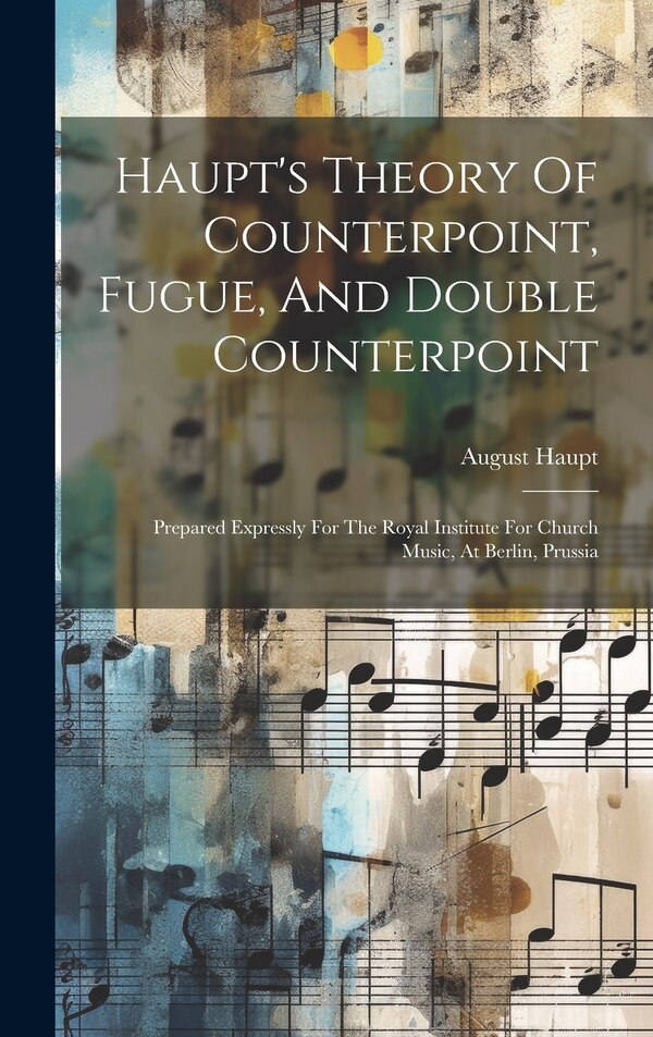 Haupt's Theory Of Counterpoint Fugue And Double Counterpoint by August Haupt, Hardcover | Indigo Chapters