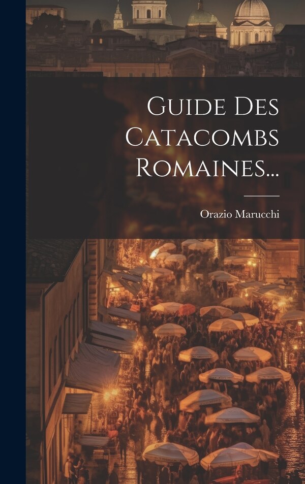 Guide Des Catacombs Romaines. by Orazio Marucchi, Hardcover | Indigo Chapters