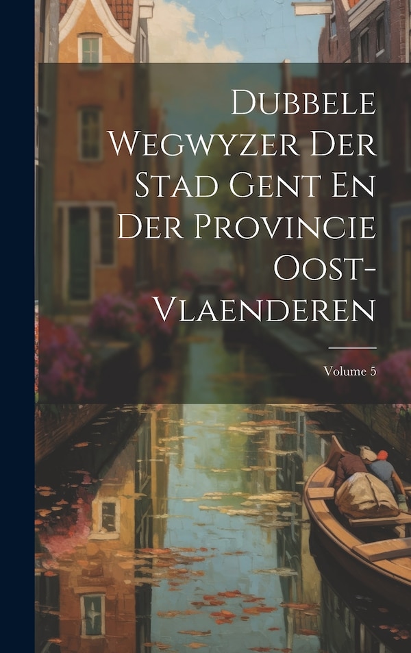 Dubbele Wegwyzer Der Stad Gent En Der Provincie Oost-vlaenderen; Volume 5 by Anonymous, Hardcover | Indigo Chapters