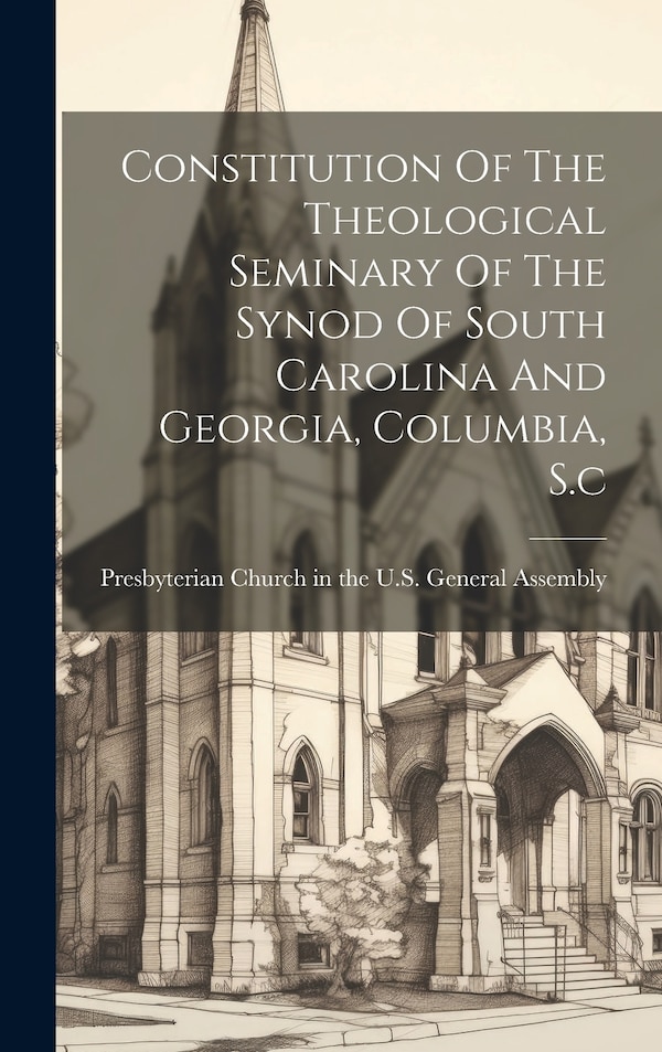 Constitution Of The Theological Seminary Of The Synod Of South Carolina And Georgia Columbia S. c by Presbyterian Church in the U S General