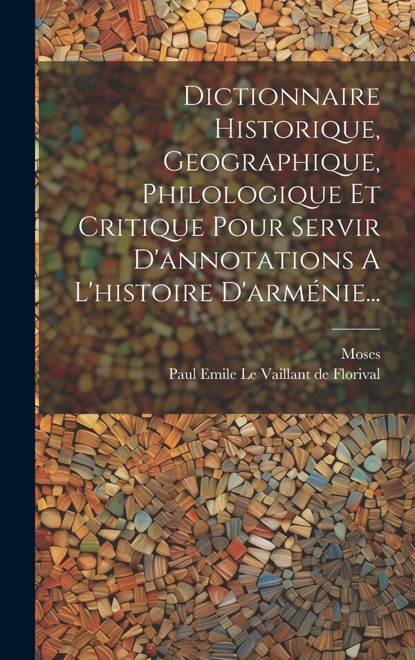 Dictionnaire Historique Geographique Philologique Et Critique Pour Servir D'annotations A L'histoire D'arménie | Indigo Chapters