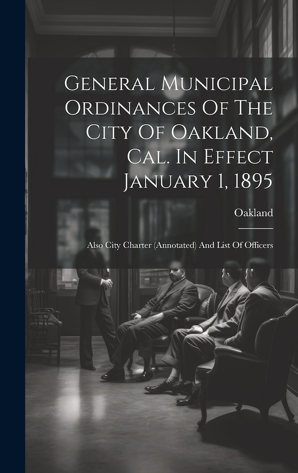 General Municipal Ordinances Of The City Of Oakland Cal. In Effect January 1 1895 by Oakland (Calif ), Hardcover | Indigo Chapters