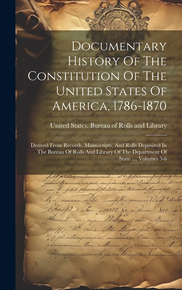 Documentary History Of The Constitution Of The United States Of America 1786-1870 by United States Bureau of Rolls and Li, Hardcover