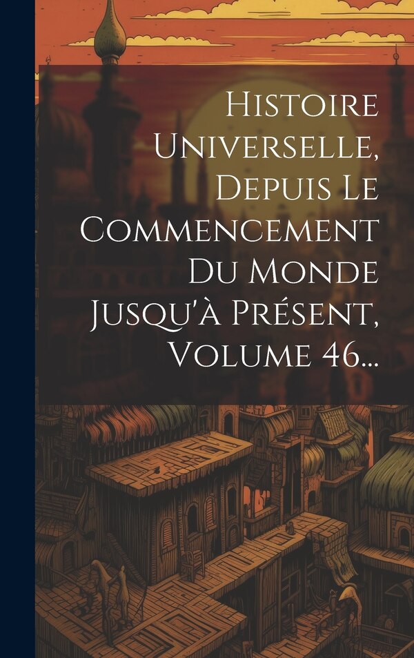 Histoire Universelle Depuis Le Commencement Du Monde Jusqu'à Présent Volume 11. by Anonymous