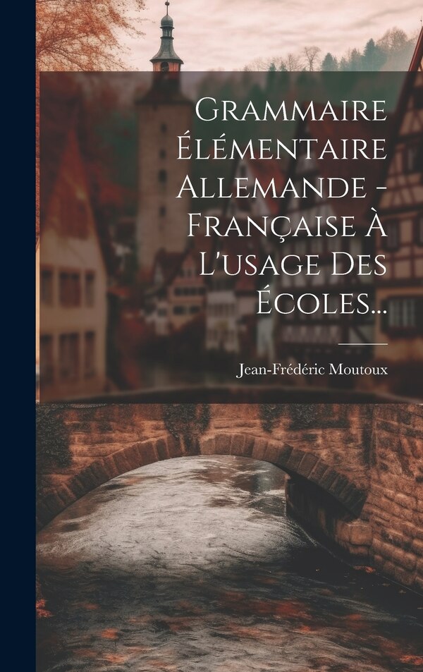 Grammaire Élémentaire Allemande - Française À L'usage Des Écoles. by Jean-frédéric Moutoux, Hardcover | Indigo Chapters