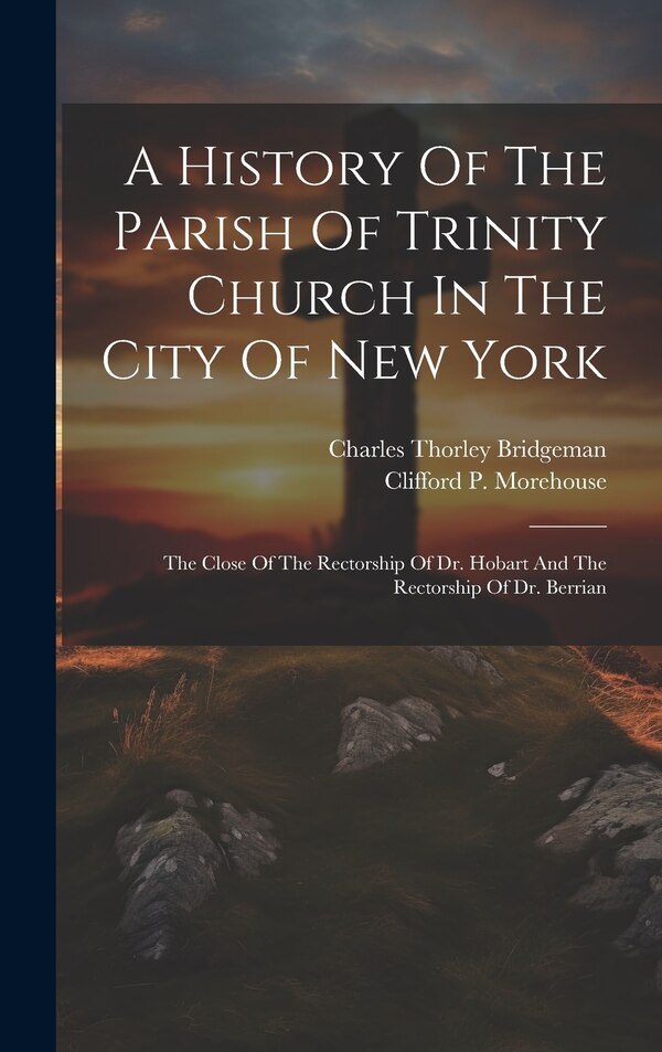 A History Of The Parish Of Trinity Church In The City Of New York by Charles Thorley Bridgeman, Hardcover | Indigo Chapters