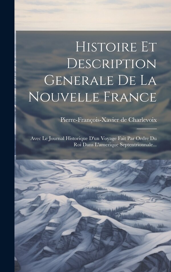 Histoire Et Description Generale De La Nouvelle France by Pierre-François-Xavier de Charlevoix, Hardcover | Indigo Chapters