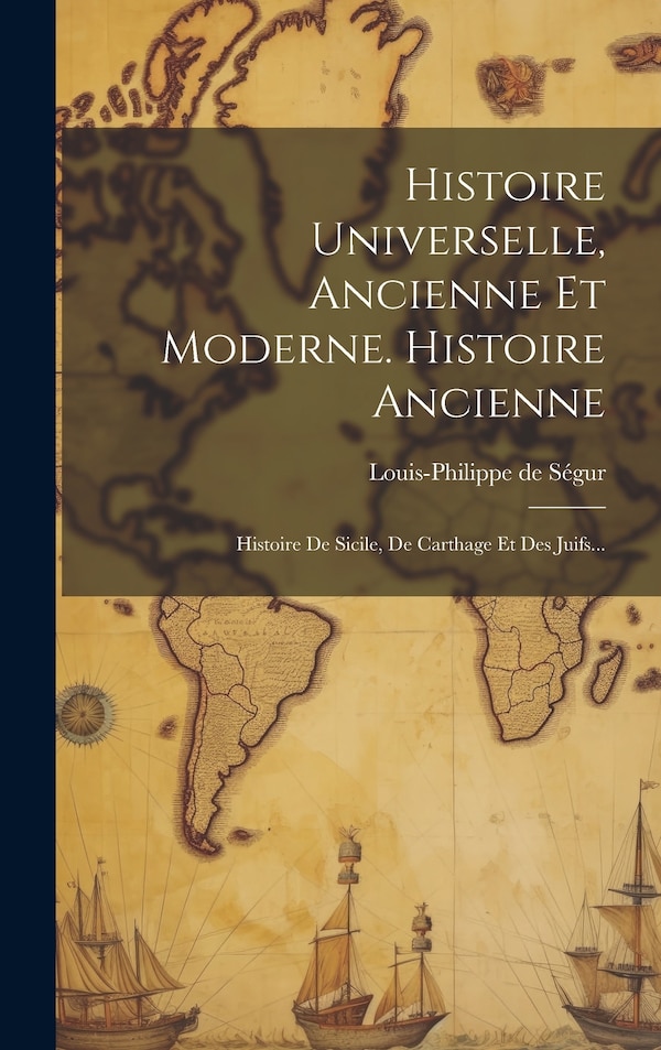 Histoire Universelle Ancienne Et Moderne. Histoire Ancienne by Louis-philippe De Ségur (comte), Hardcover | Indigo Chapters