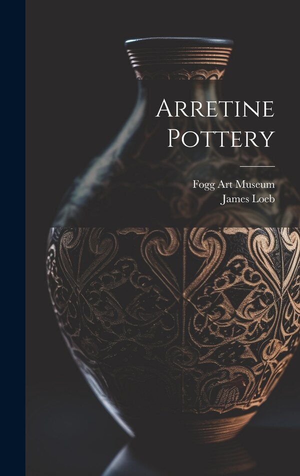 Arretine Pottery by James Loeb, Hardcover | Indigo Chapters