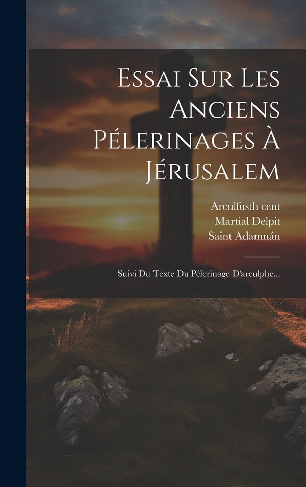 Essai Sur Les Anciens Pélerinages À Jérusalem by Martial Delpit, Hardcover | Indigo Chapters