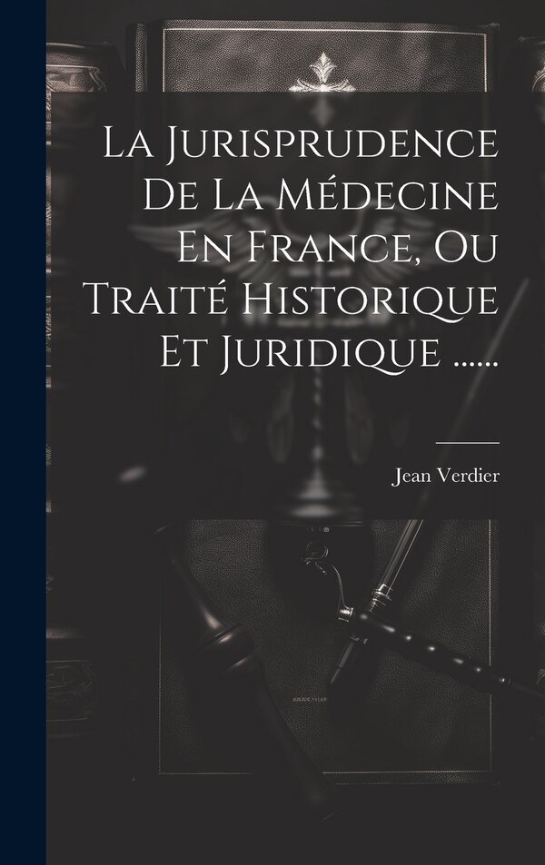 La Jurisprudence De La Médecine En France Ou Traité Historique Et Juridique by Jean Verdier, Hardcover | Indigo Chapters