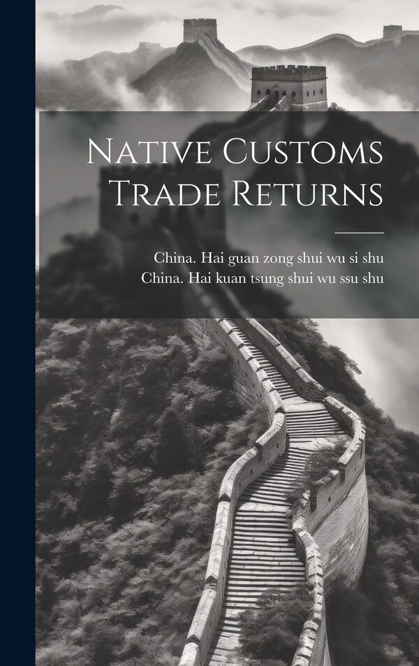 Native Customs Trade Returns by China Hai Guan Zong Shui Wu Si Shu, Hardcover | Indigo Chapters