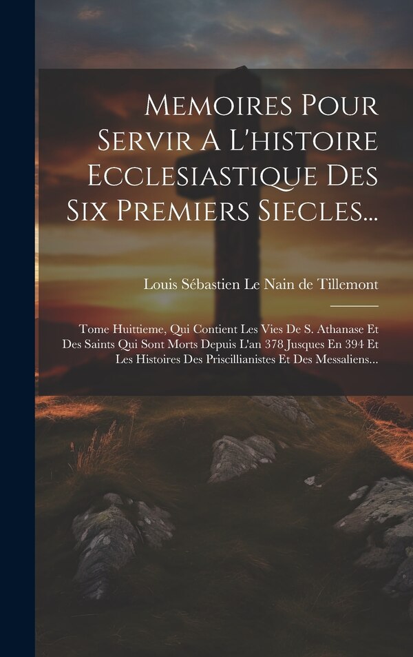 Memoires Pour Servir A L'histoire Ecclesiastique Des Six Premiers Siecles. by Louis Sébastien Le Nain De Tillemont, Hardcover | Indigo Chapters