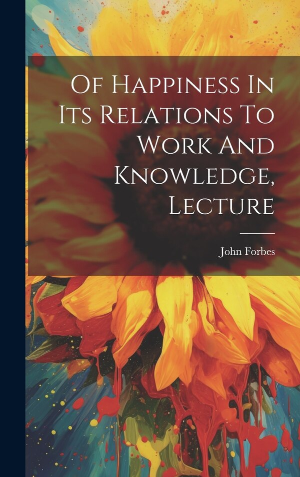 Of Happiness In Its Relations To Work And Knowledge Lecture by John Forbes (Sir ), Hardcover | Indigo Chapters