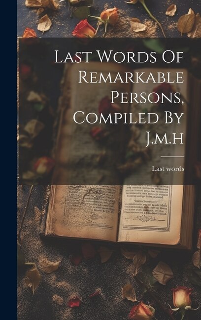 Last Words Of Remarkable Persons Compiled By J.m. h, Hardcover | Indigo Chapters