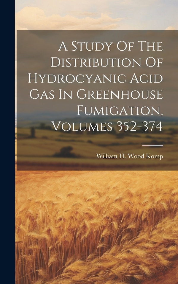 A Study Of The Distribution Of Hydrocyanic Acid Gas In Greenhouse Fumigation Volumes 352-374 by William H Wood Komp, Hardcover | Indigo Chapters