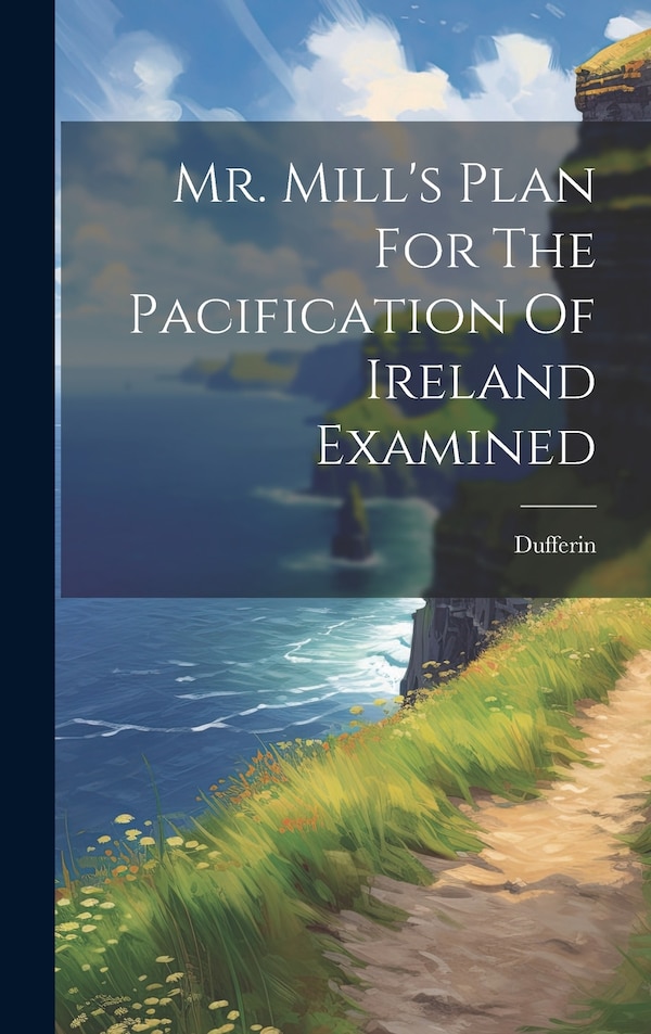 Mr. Mill's Plan For The Pacification Of Ireland Examined by Dufferin, Hardcover | Indigo Chapters