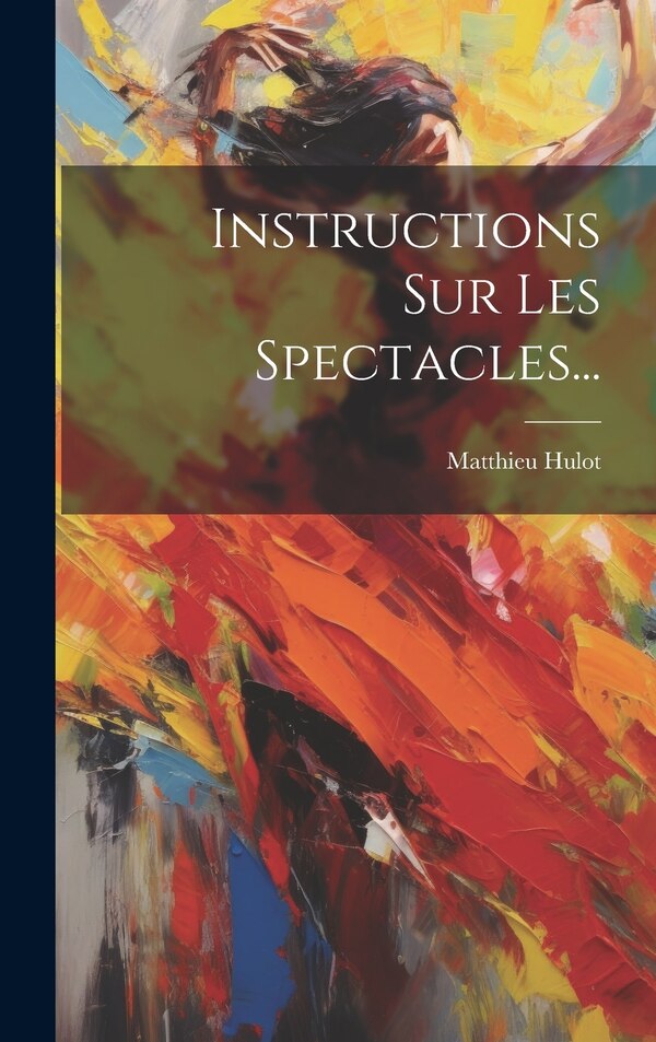 Instructions Sur Les Spectacles. by Matthieu Hulot, Hardcover | Indigo Chapters