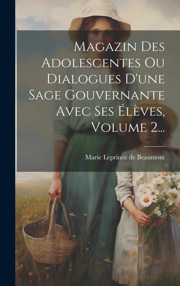 Magazin Des Adolescentes Ou Dialogues D'une Sage Gouvernante Avec Ses Élèves Volume 2. by Marie Leprince De Beaumont, Hardcover | Indigo Chapters