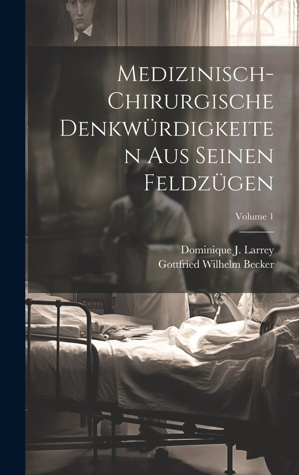 Medizinisch-chirurgische Denkwürdigkeiten Aus Seinen Feldzügen; Volume 1 by Dominique J Larrey, Hardcover | Indigo Chapters
