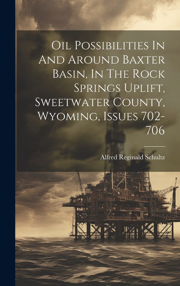 Oil Possibilities In And Around Baxter Basin In The Rock Springs Uplift Sweetwater County Wyoming Issues 702-706 by Alfred Reginald Schultz