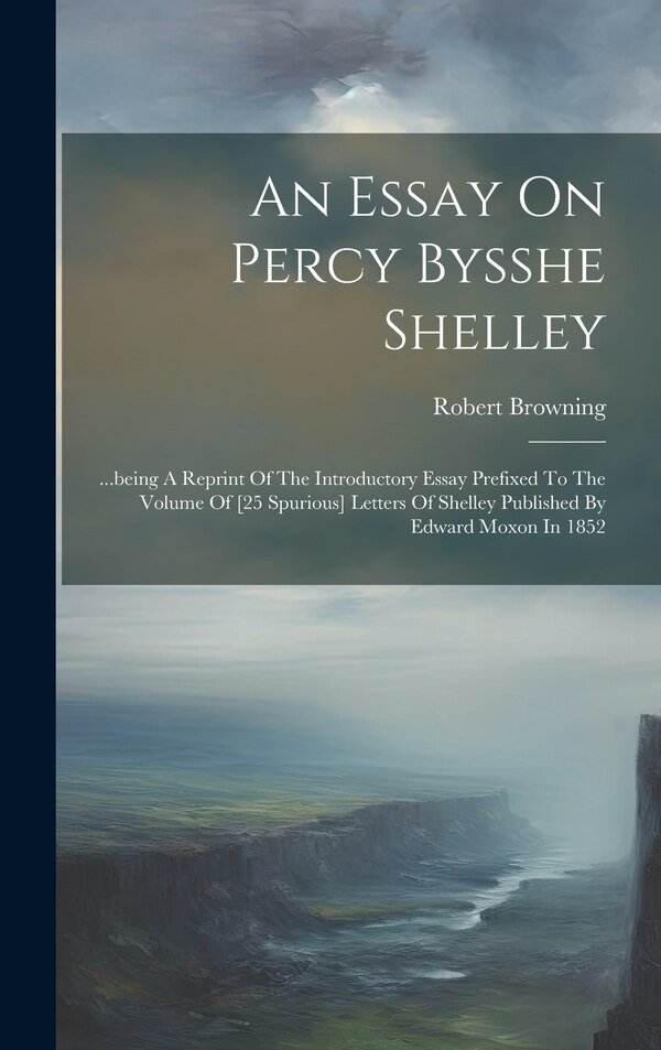 An Essay On Percy Bysshe Shelley by Robert Browning, Hardcover | Indigo Chapters