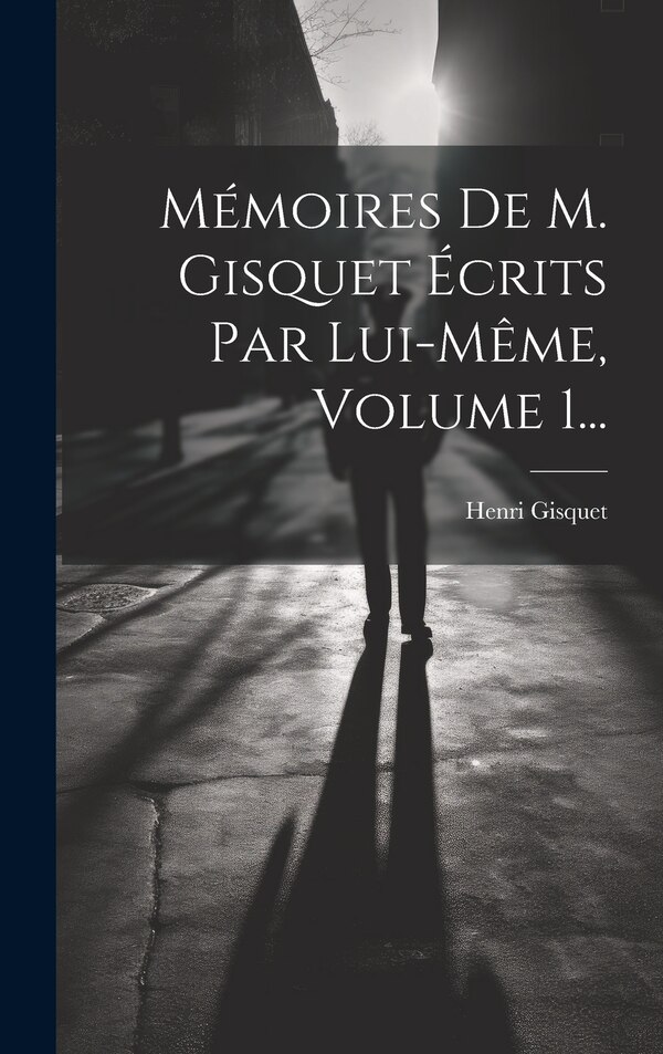 Mémoires De M. Gisquet Écrits Par Lui-même Volume 1. by Henri Gisquet, Hardcover | Indigo Chapters