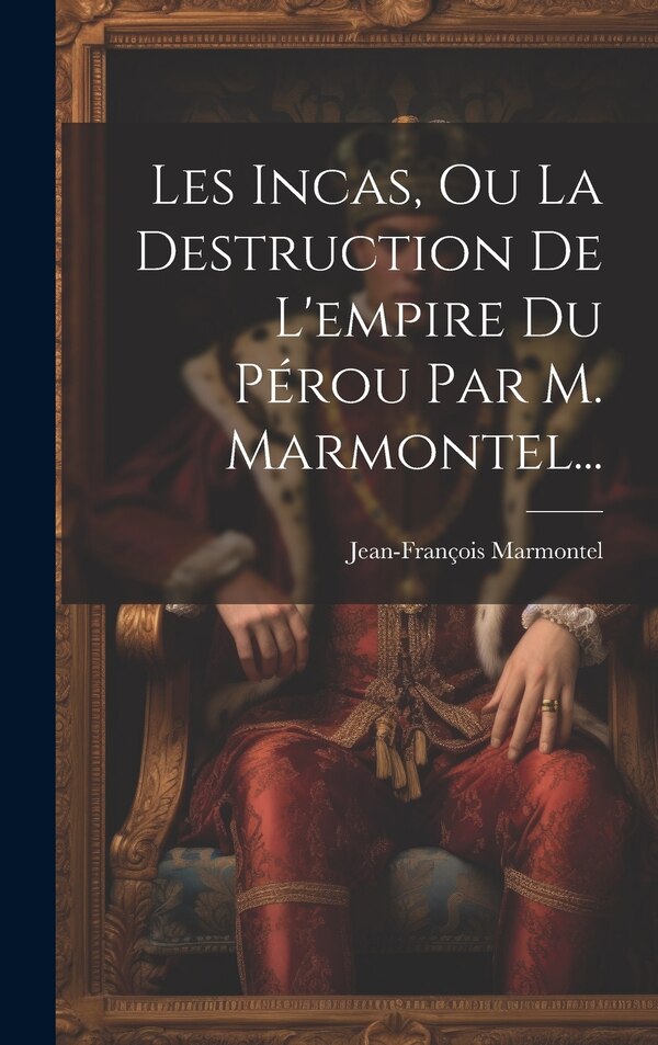 Les Incas Ou La Destruction De L'empire Du Pérou Par M. Marmontel. by Jean-françois Marmontel, Hardcover | Indigo Chapters