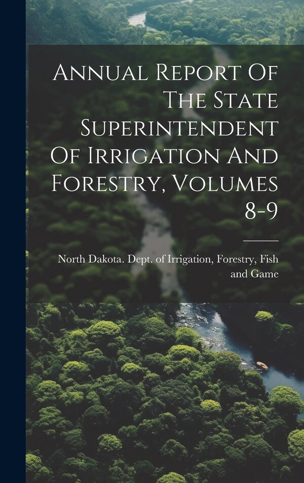 Annual Report Of The State Superintendent Of Irrigation And Forestry Volumes 8-9 by Fo North Dakota Dept of Irrigation, Hardcover | Indigo Chapters