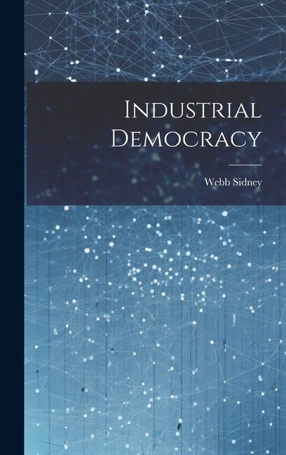 Industrial Democracy by Webb Sidney, Hardcover | Indigo Chapters