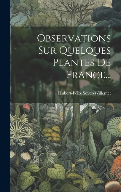 Observations Sur Quelques Plantes De France. by Hubert-félix Soyer-willemet, Hardcover | Indigo Chapters