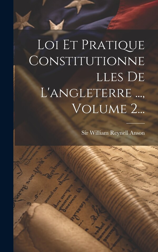Loi Et Pratique Constitutionnelles De L'angleterre by Sir William Reynell Anson, Hardcover | Indigo Chapters
