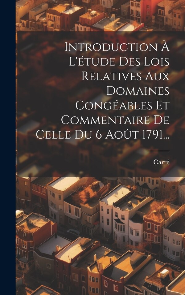 Introduction À L'étude Des Lois Relatives Aux Domaines Congéables Et Commentaire De Celle Du 6 Août 1791. by Carré, Hardcover | Indigo Chapters