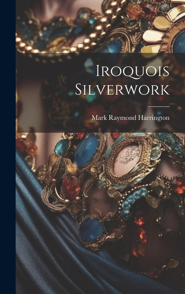 Iroquois Silverwork by Mark Raymond Harrington, Hardcover | Indigo Chapters