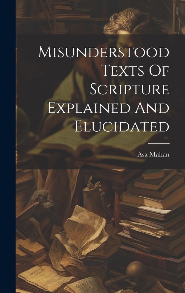 Misunderstood Texts Of Scripture Explained And Elucidated by Asa Mahan, Hardcover | Indigo Chapters