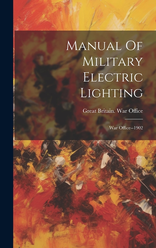 Manual Of Military Electric Lighting by Great Britain War Office, Hardcover | Indigo Chapters