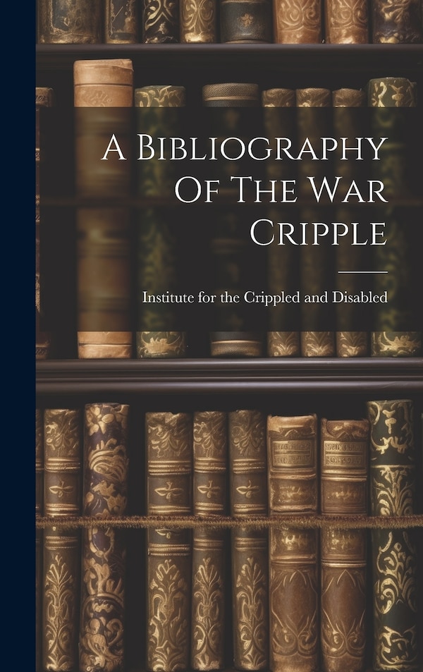 A Bibliography Of The War Cripple by Institute For The Crippled And Disabled, Hardcover | Indigo Chapters