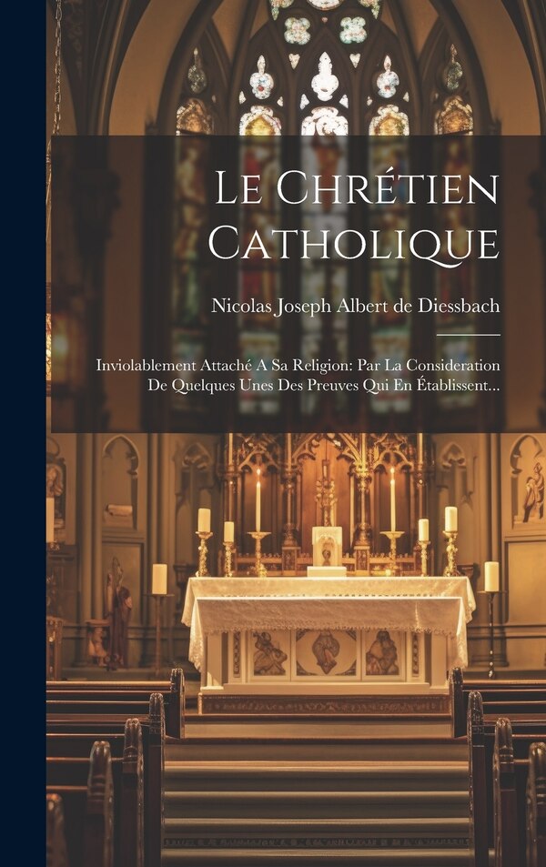 Le Chrétien Catholique by Nicolas Joseph Albert De Diessbach, Hardcover | Indigo Chapters