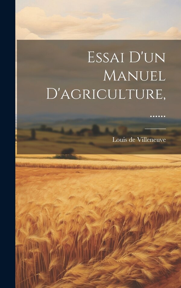 Essai D'un Manuel D'agriculture by Louis De Villeneuve, Hardcover | Indigo Chapters