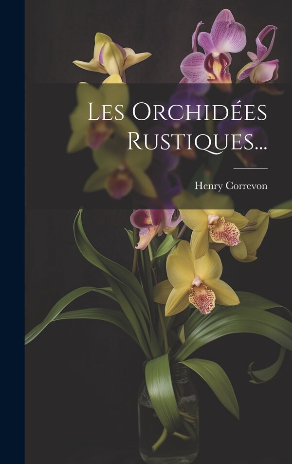 Les Orchidées Rustiques. by Henry Correvon, Hardcover | Indigo Chapters