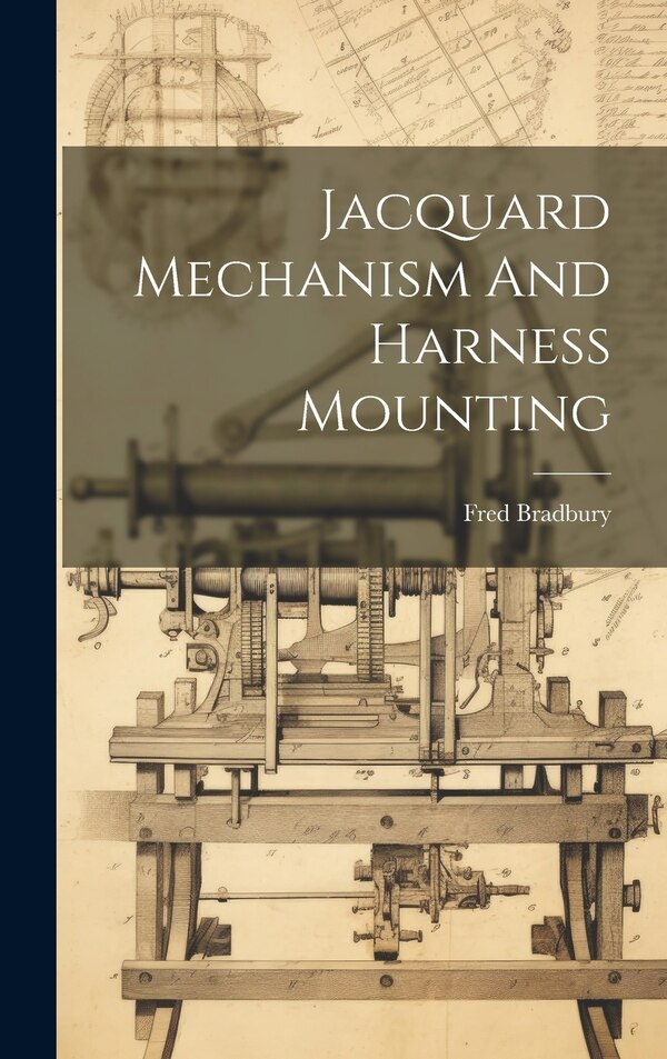 Jacquard Mechanism And Harness Mounting by Fred Bradbury, Hardcover | Indigo Chapters