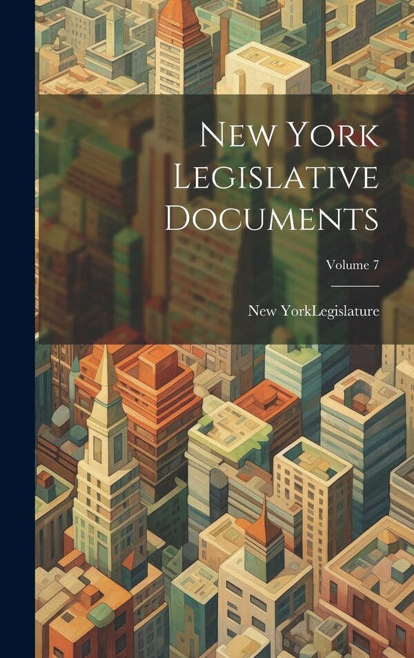 New York Legislative Documents; Volume 7 by New York (State) Legislature, Hardcover | Indigo Chapters